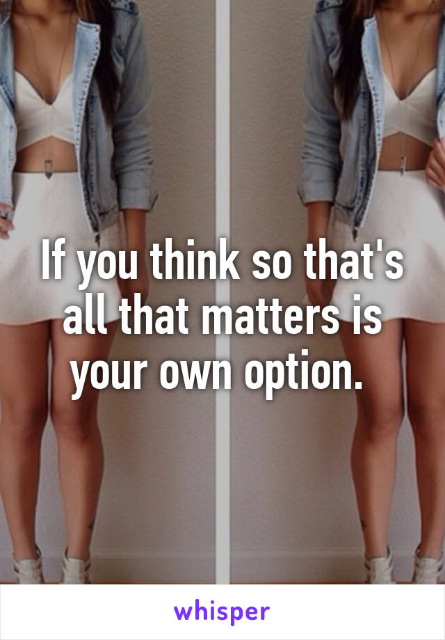 If you think so that's all that matters is your own option. 