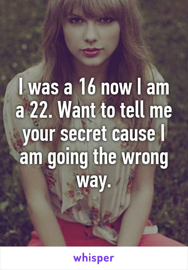 I was a 16 now I am a 22. Want to tell me your secret cause I am going the wrong way.