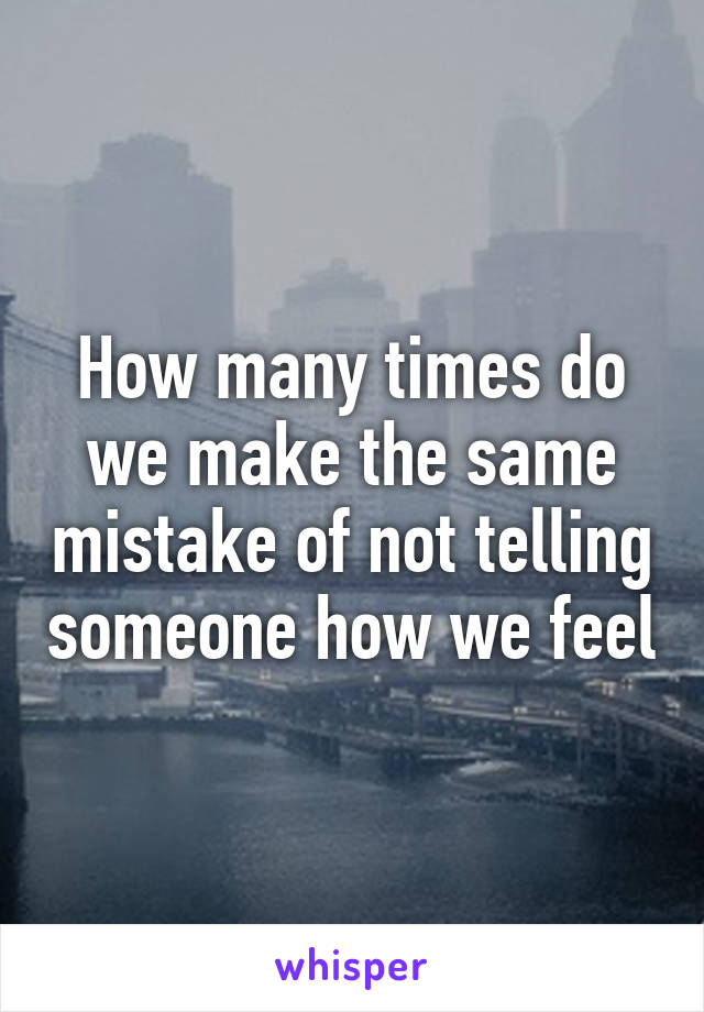 How many times do we make the same mistake of not telling someone how we feel