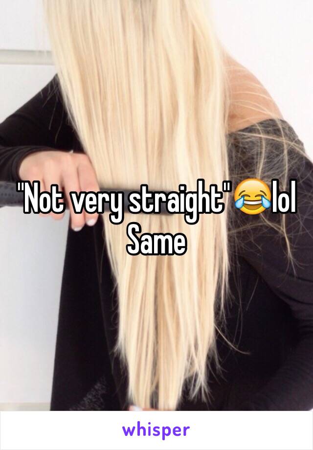 "Not very straight"😂lol
Same