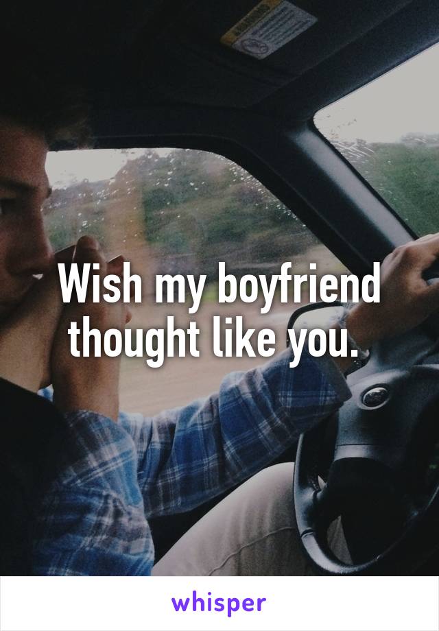 Wish my boyfriend thought like you. 