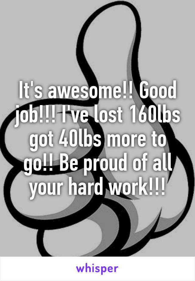 It's awesome!! Good job!!! I've lost 160lbs got 40lbs more to go!! Be proud of all your hard work!!!