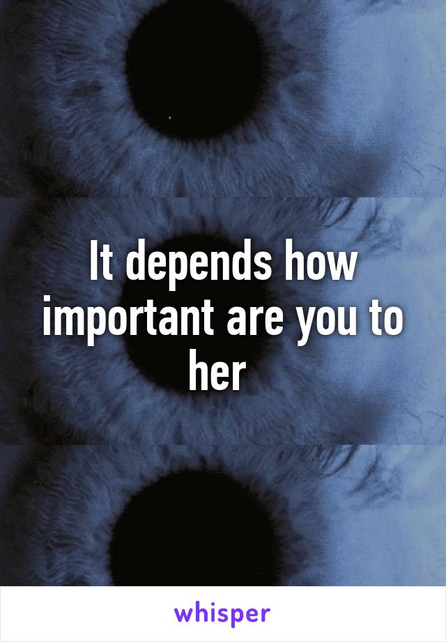 It depends how important are you to her 