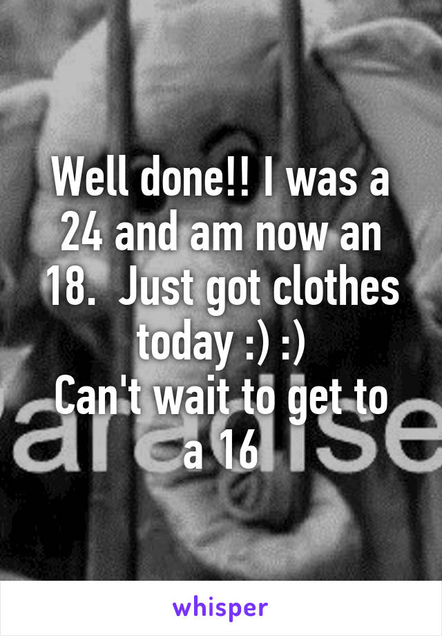 Well done!! I was a 24 and am now an 18.  Just got clothes today :) :)
Can't wait to get to a 16