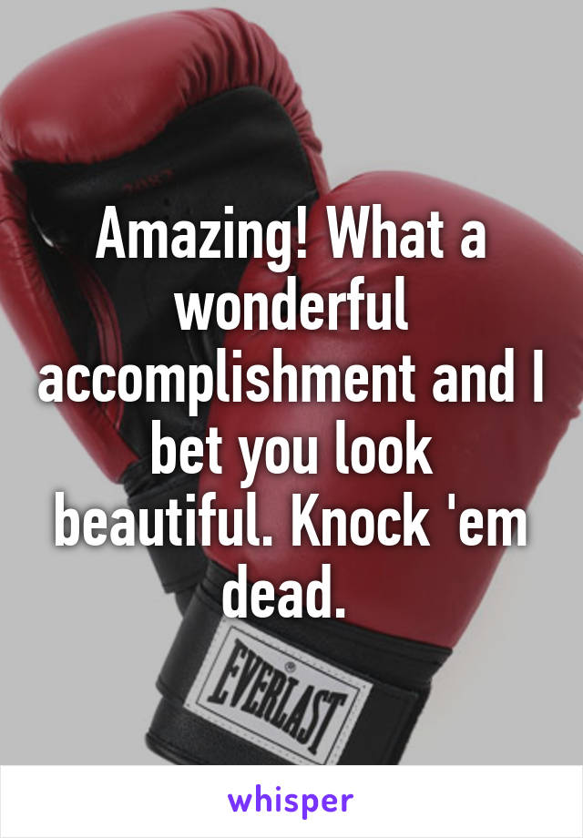 Amazing! What a wonderful accomplishment and I bet you look beautiful. Knock 'em dead. 