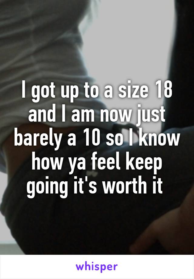 I got up to a size 18 and I am now just barely a 10 so I know how ya feel keep going it's worth it 