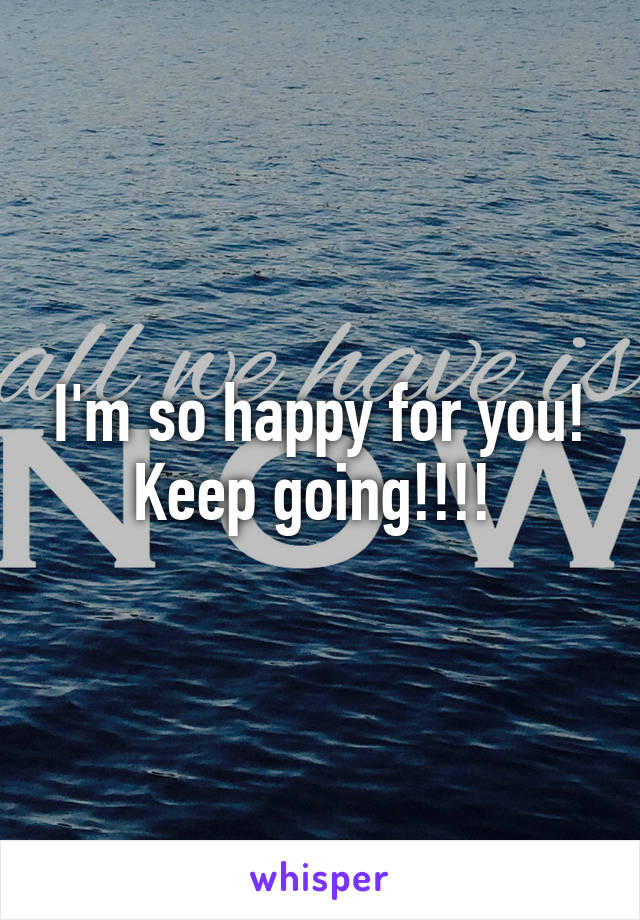 I'm so happy for you! Keep going!!!! 