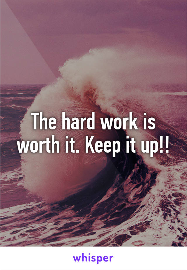 The hard work is worth it. Keep it up!!