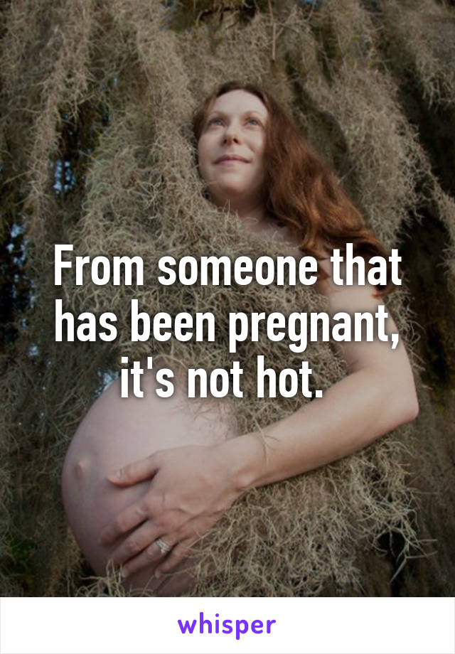 From someone that has been pregnant, it's not hot. 