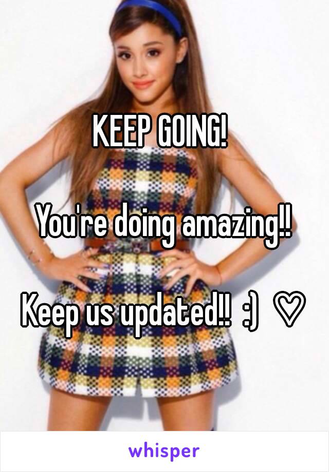 KEEP GOING! 

You're doing amazing!!

Keep us updated!!  :)  ♡