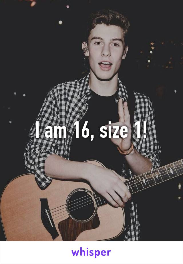 I am 16, size 1!