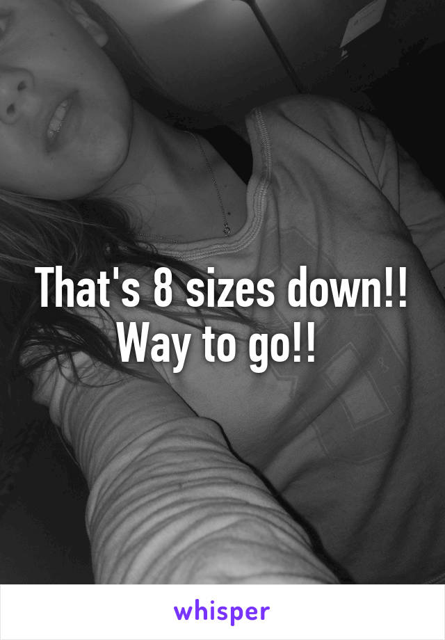 That's 8 sizes down!! Way to go!! 