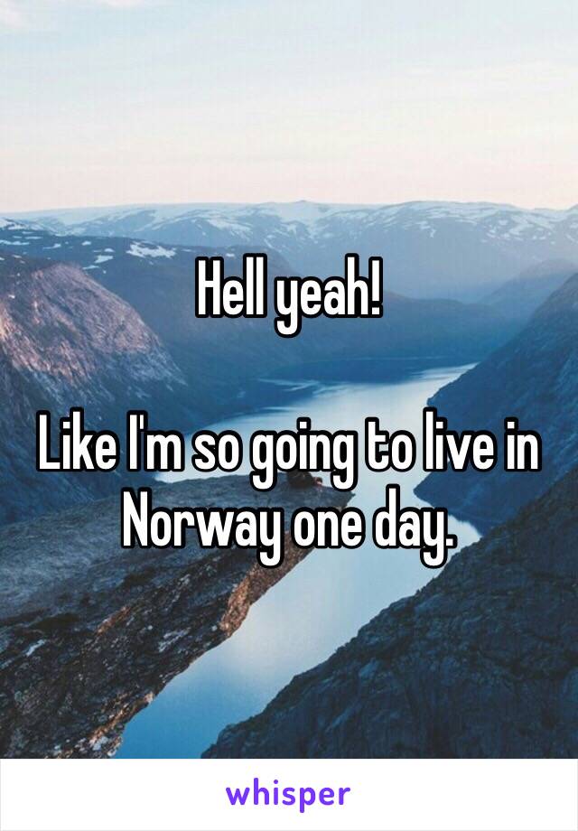 Hell yeah! 

Like I'm so going to live in Norway one day. 