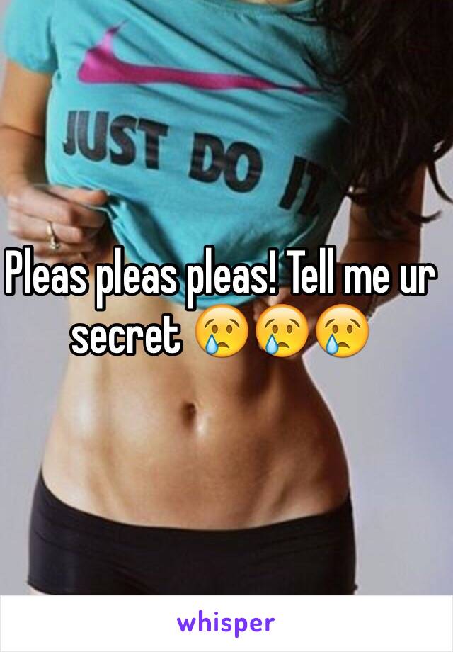 Pleas pleas pleas! Tell me ur secret 😢😢😢