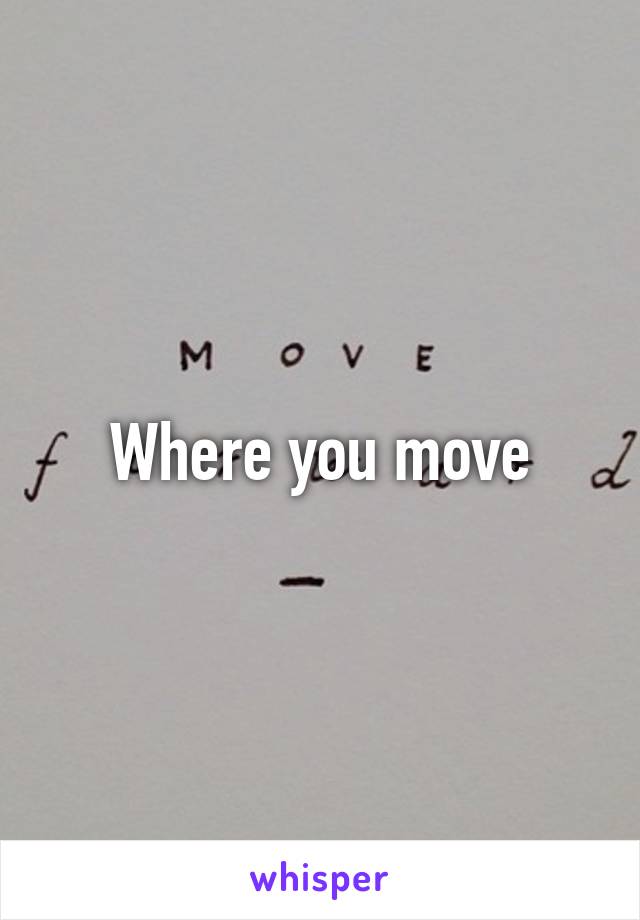 Where you move