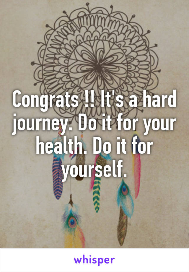 Congrats !! It's a hard journey. Do it for your health. Do it for yourself.