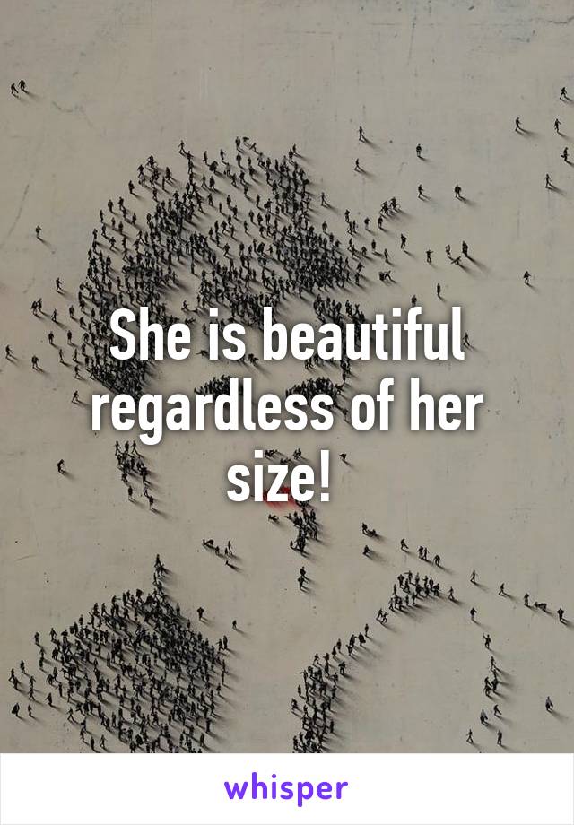 She is beautiful regardless of her size! 