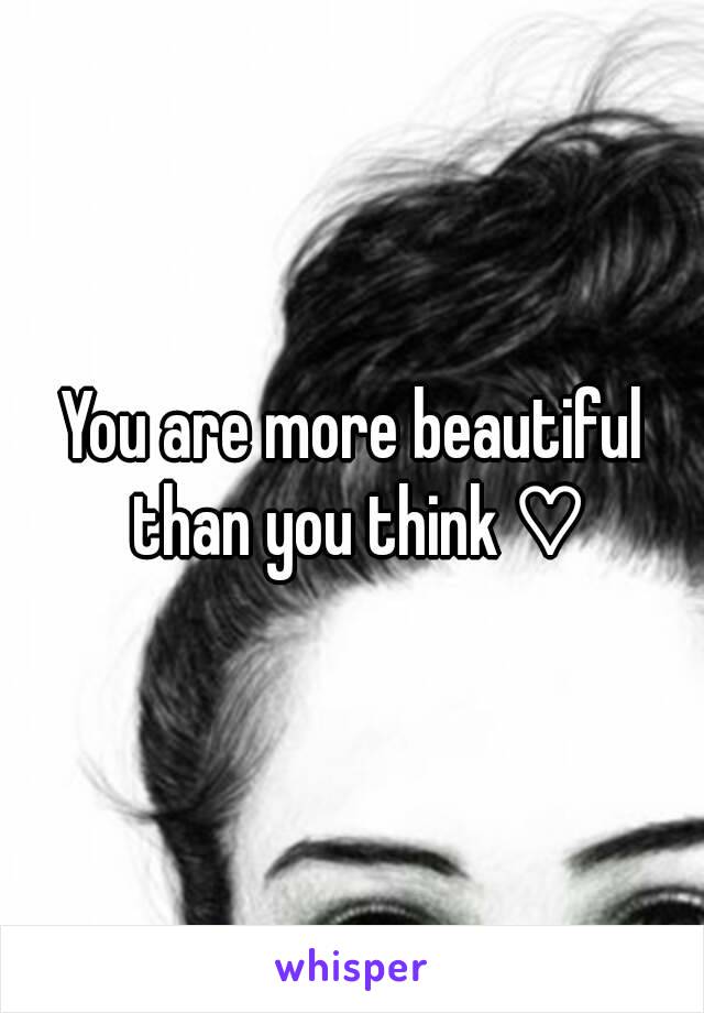 You are more beautiful than you think ♡