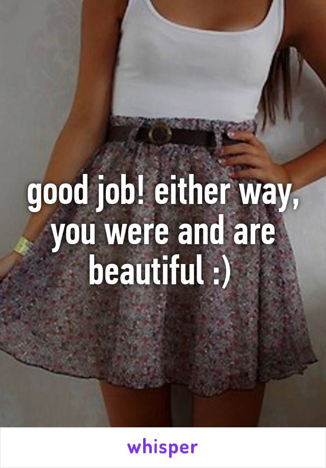 good job! either way, you were and are beautiful :) 