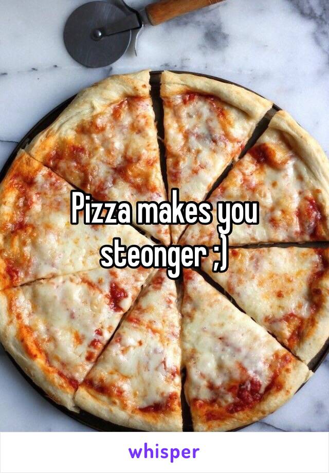 Pizza makes you steonger ;)