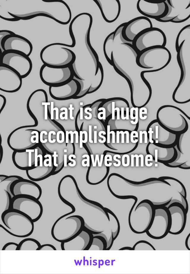 That is a huge accomplishment! That is awesome! 