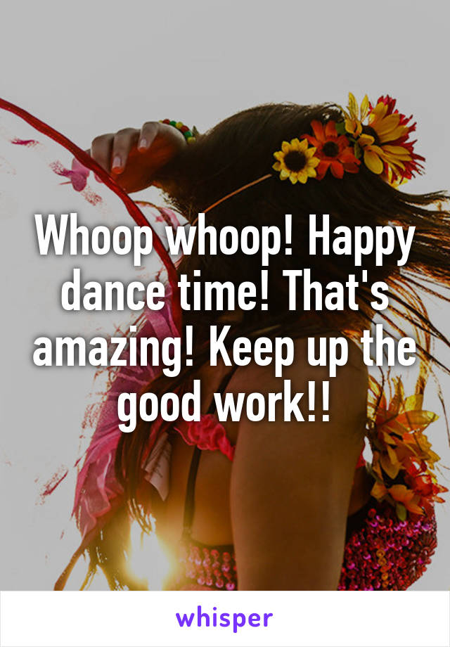 Whoop whoop! Happy dance time! That's amazing! Keep up the good work!!