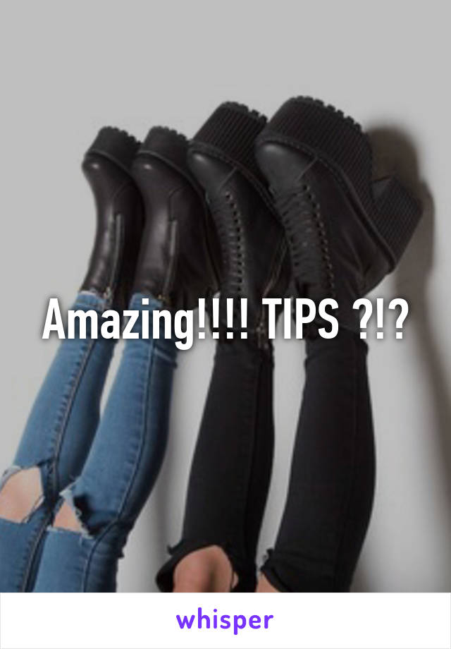 Amazing!!!! TIPS ?!?