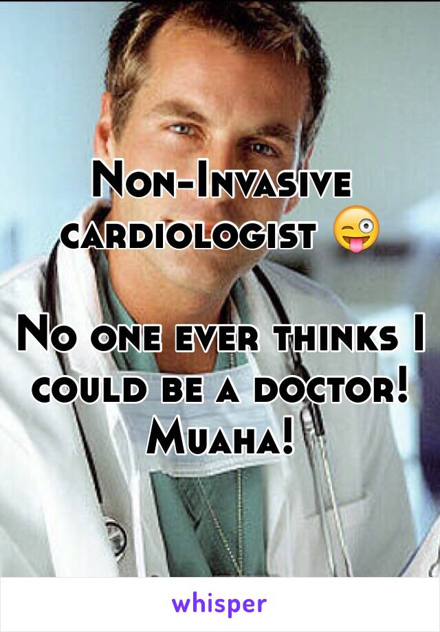 Non-Invasive cardiologist 😜

No one ever thinks I could be a doctor! Muaha!