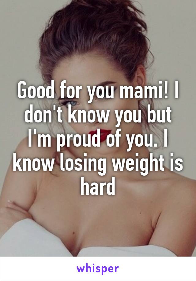 Good for you mami! I don't know you but I'm proud of you. I know losing weight is hard