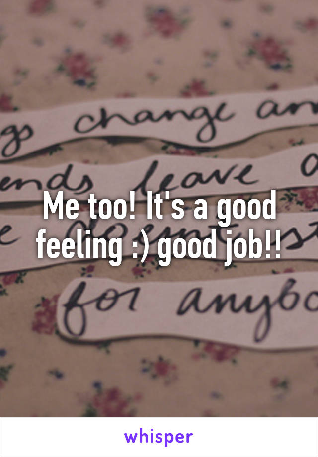 Me too! It's a good feeling :) good job!!