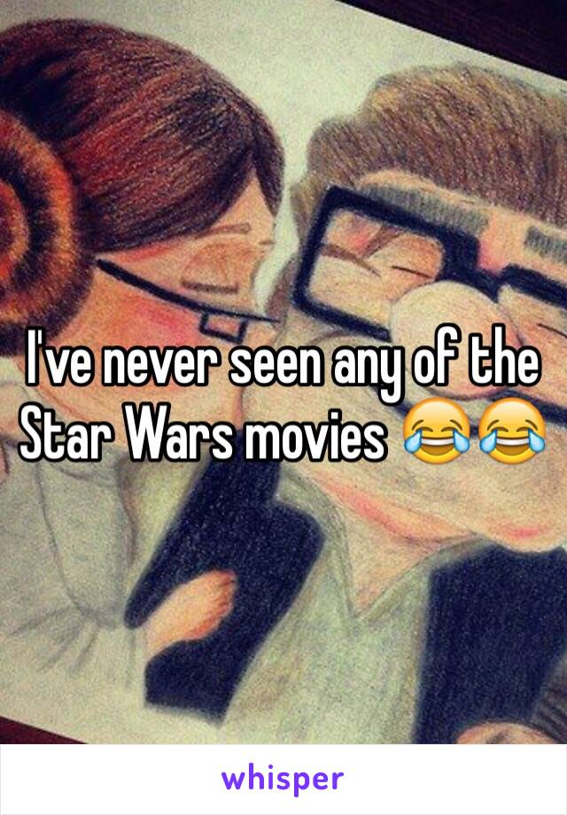 I've never seen any of the Star Wars movies 😂😂