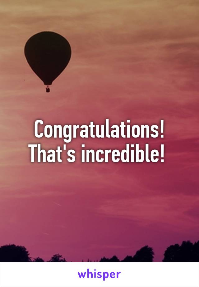 Congratulations! That's incredible! 