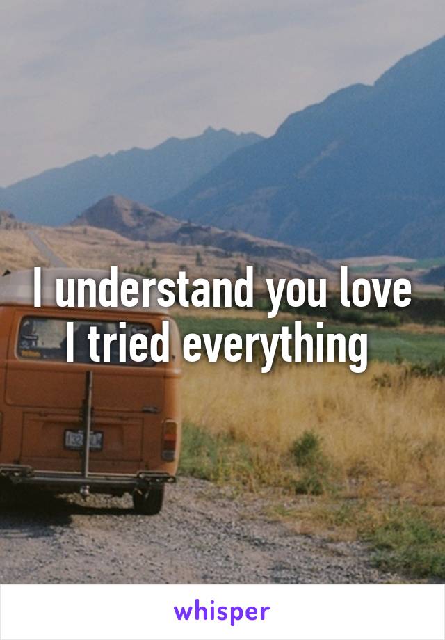 I understand you love I tried everything 