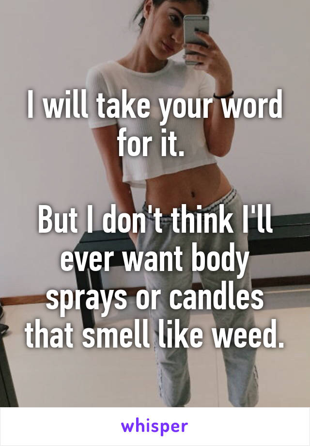 I will take your word for it. 

But I don't think I'll ever want body sprays or candles that smell like weed.