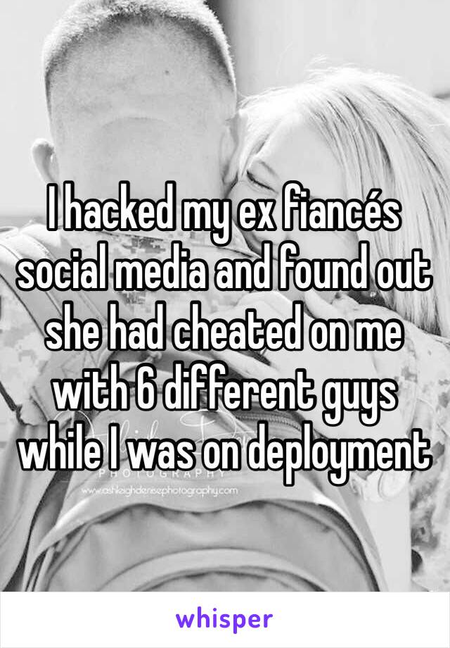 I hacked my ex fiancés social media and found out she had cheated on me with 6 different guys while I was on deployment 