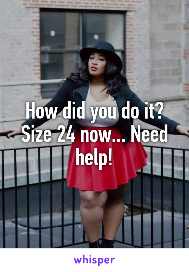 How did you do it? Size 24 now... Need help!