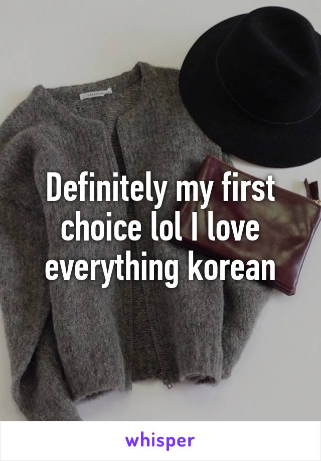 Definitely my first choice lol I love everything korean