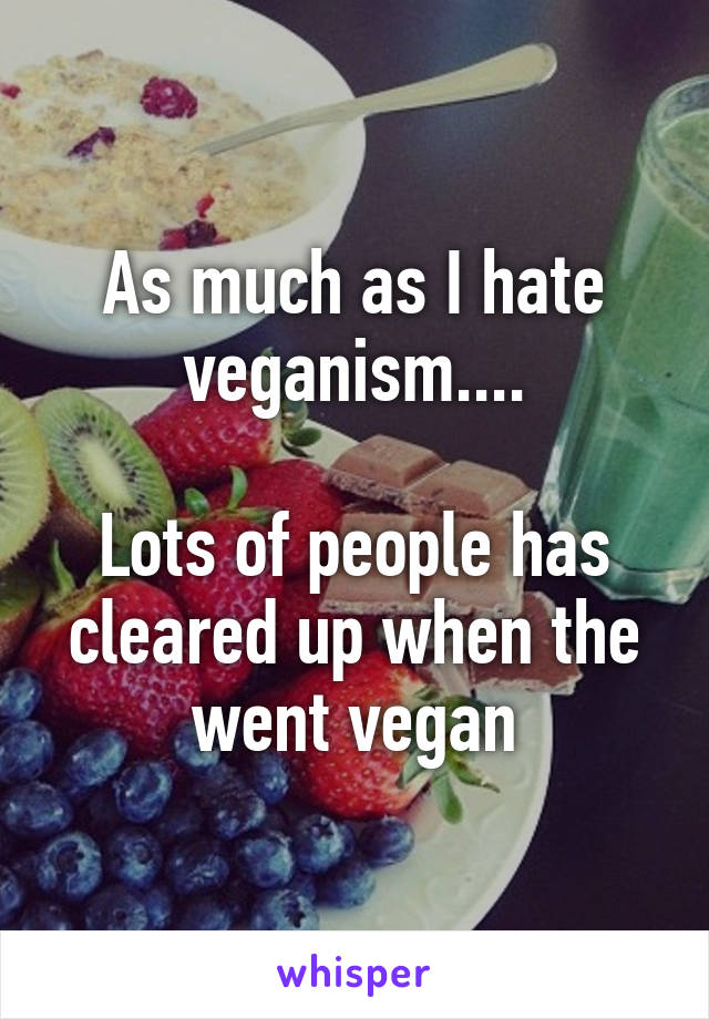 As much as I hate veganism....

Lots of people has cleared up when the went vegan