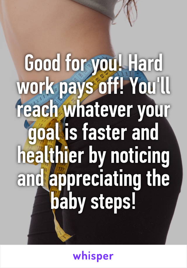 Good for you! Hard work pays off! You'll reach whatever your goal is faster and healthier by noticing and appreciating the baby steps!