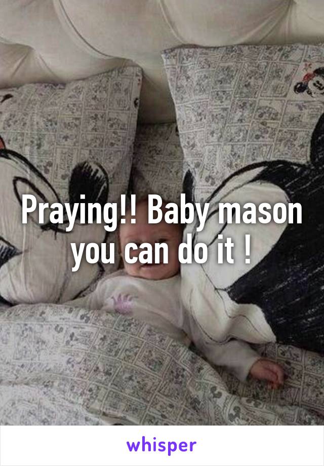 Praying!! Baby mason you can do it !