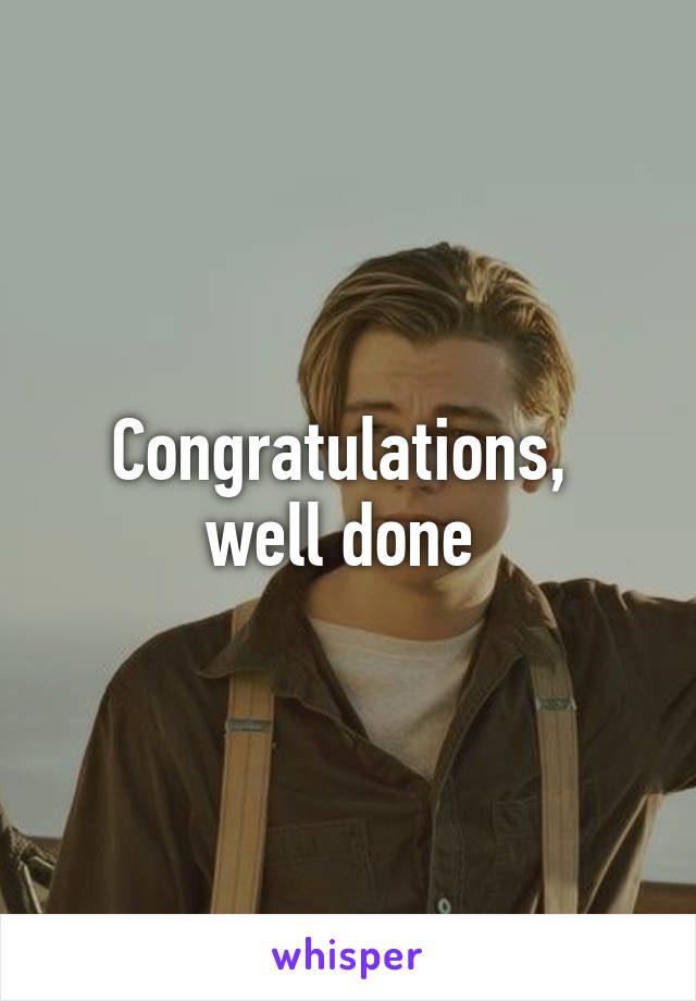 Congratulations,  well done 