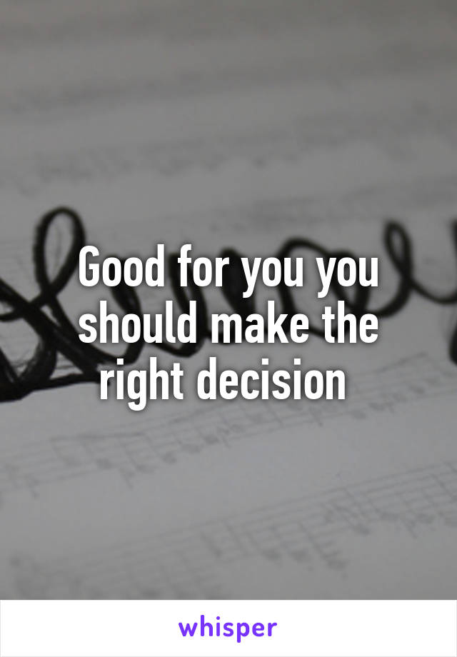 Good for you you should make the right decision 