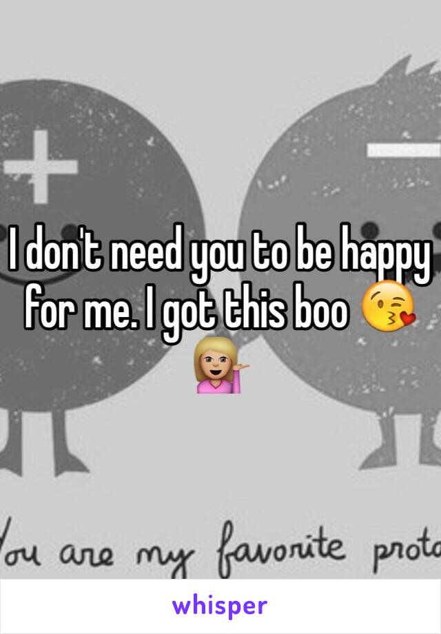 I don't need you to be happy for me. I got this boo 😘💁🏼