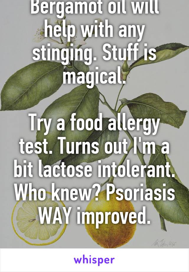 Bergamot oil will help with any stinging. Stuff is magical.

Try a food allergy test. Turns out I'm a bit lactose intolerant. Who knew? Psoriasis WAY improved.

Good luck!