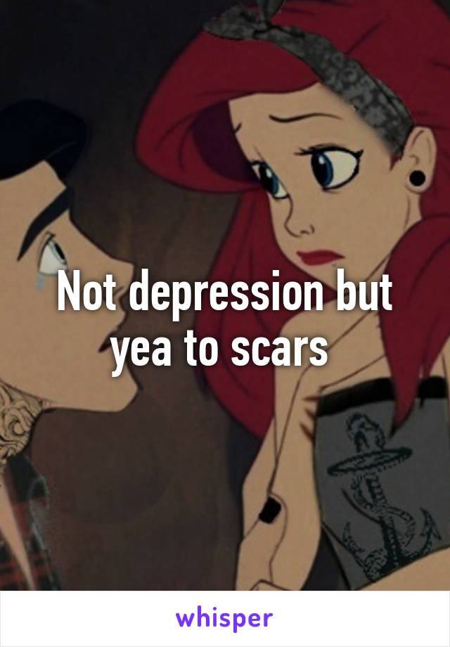 Not depression but yea to scars 