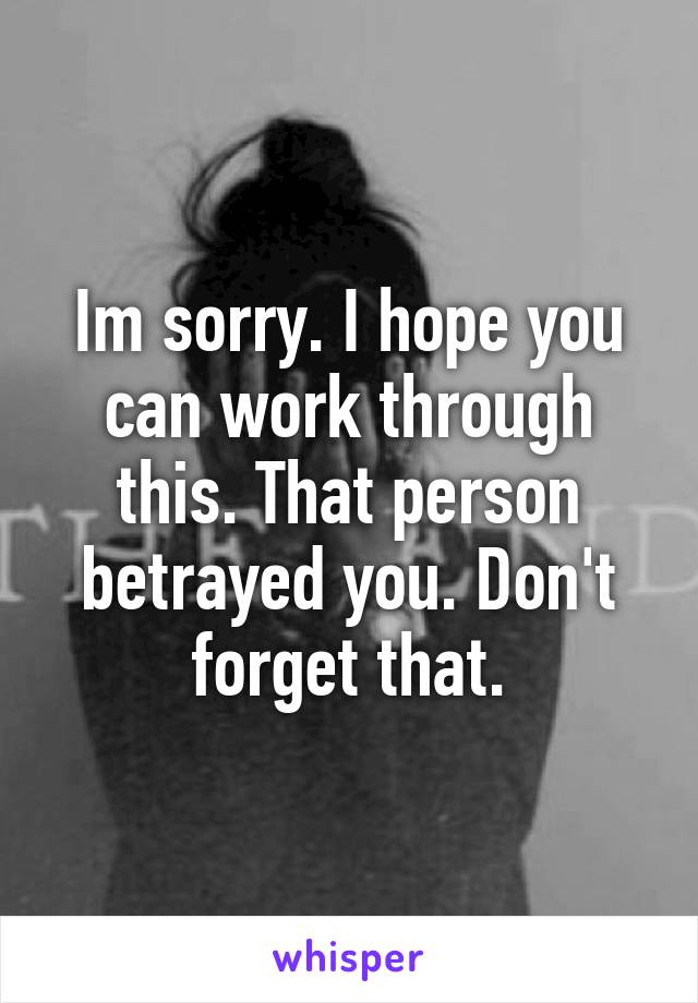 Im sorry. I hope you can work through this. That person betrayed you. Don't forget that.