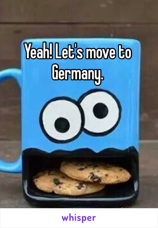 Yeah! Let's move to Germany.