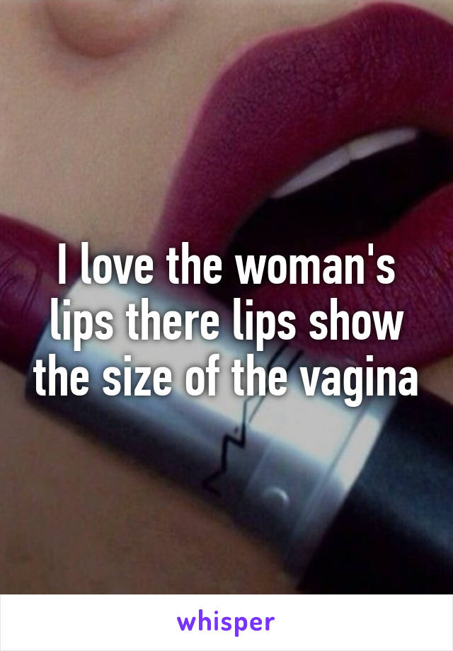 I love the woman's lips there lips show the size of the vagina