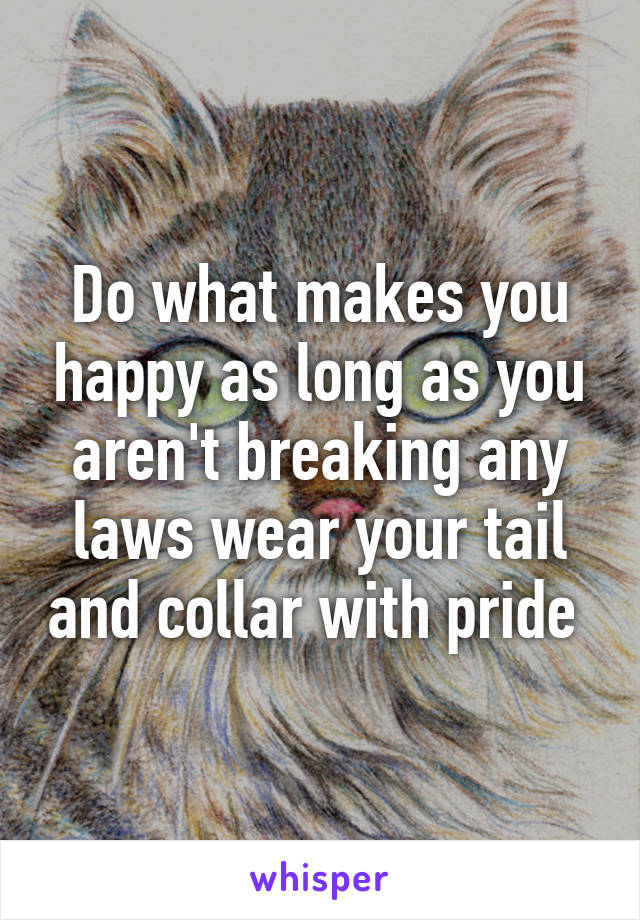 Do what makes you happy as long as you aren't breaking any laws wear your tail and collar with pride 