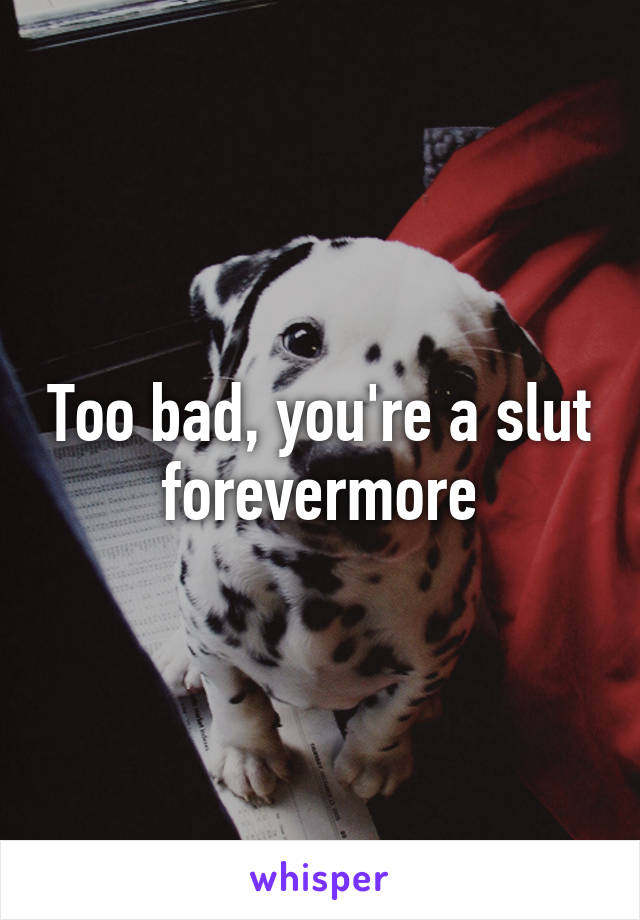 Too bad, you're a slut forevermore